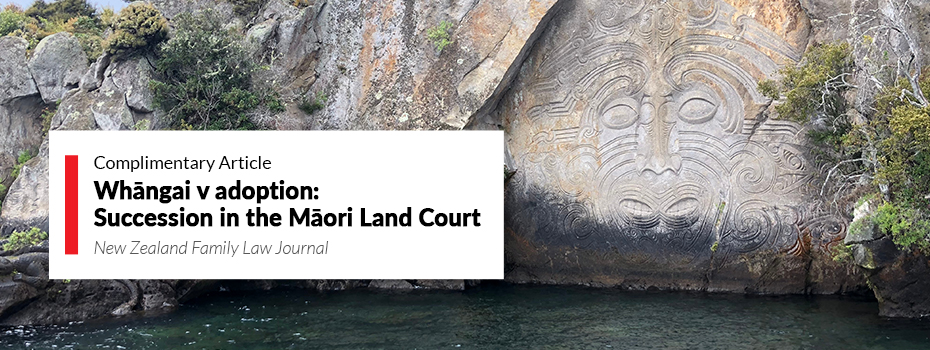 Whāngai v adoption: Succession in the Māori Land Court | A complimentary article from the New Zealand Family Law Journal